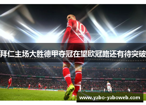 拜仁主场大胜德甲夺冠在望欧冠路还有待突破