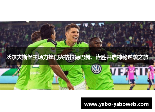 沃尔夫斯堡主场力挫门兴格拉德巴赫，连胜开启神秘逆袭之旅