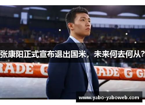 张康阳正式宣布退出国米，未来何去何从？