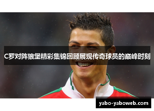 C罗对阵狼堡精彩集锦回顾展现传奇球员的巅峰时刻