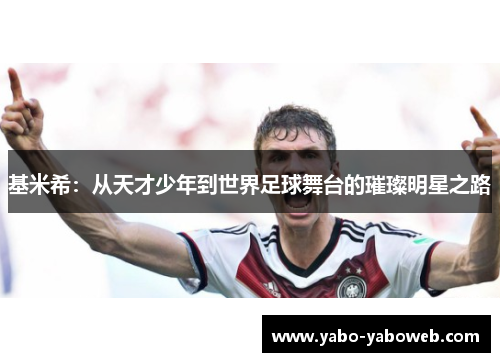 基米希：从天才少年到世界足球舞台的璀璨明星之路