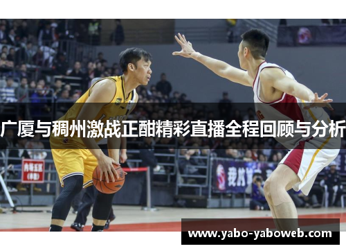 广厦与稠州激战正酣精彩直播全程回顾与分析