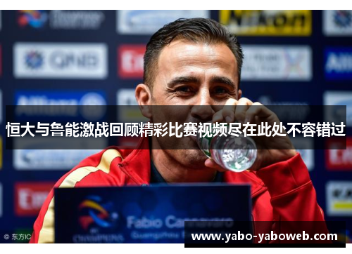 恒大与鲁能激战回顾精彩比赛视频尽在此处不容错过