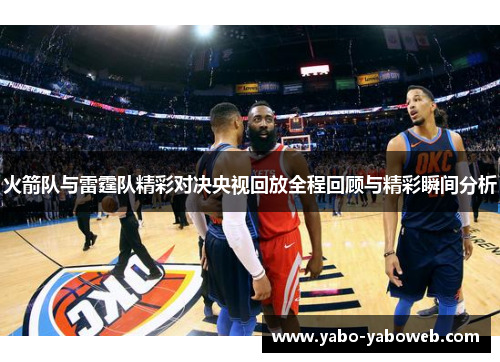 火箭队与雷霆队精彩对决央视回放全程回顾与精彩瞬间分析