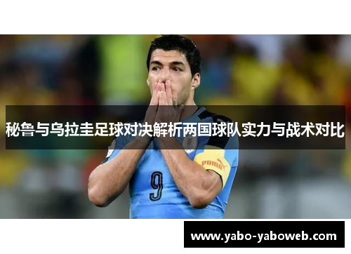秘鲁与乌拉圭足球对决解析两国球队实力与战术对比