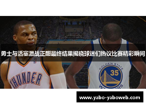 勇士与活塞激战正酣最终结果揭晓球迷们热议比赛精彩瞬间