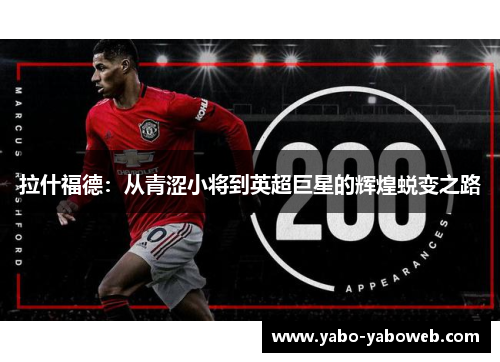 拉什福德：从青涩小将到英超巨星的辉煌蜕变之路