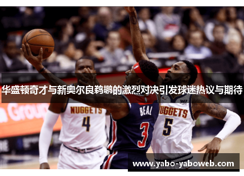 华盛顿奇才与新奥尔良鹈鹕的激烈对决引发球迷热议与期待